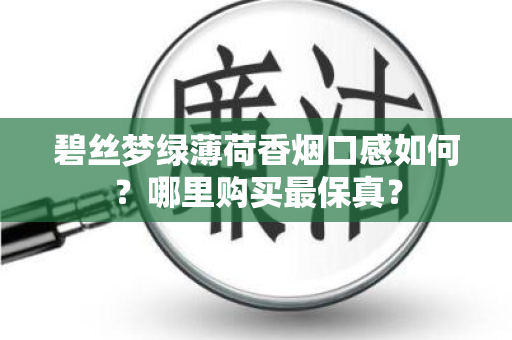 碧丝梦绿薄荷香烟口感如何？哪里购买最保真？